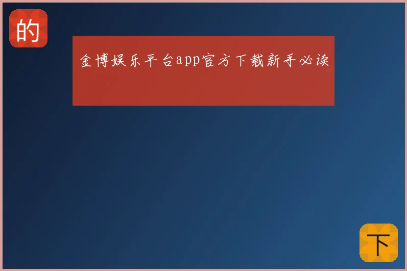 金博娱乐平台app官方下载新手必读