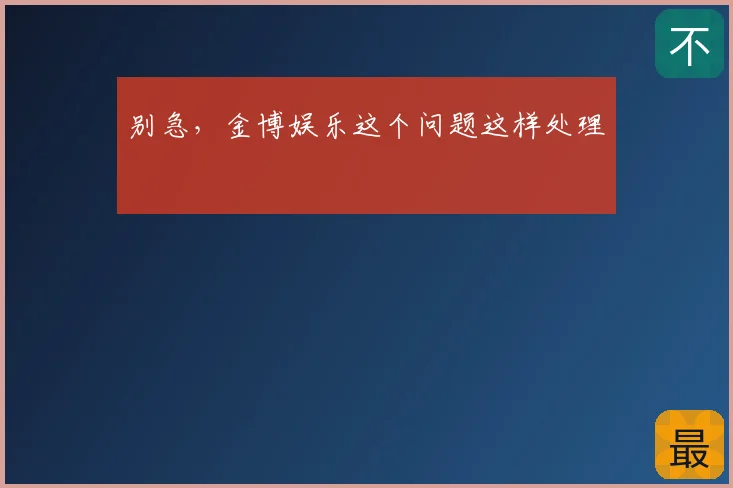 别急,金博娱乐这个问题这样处理