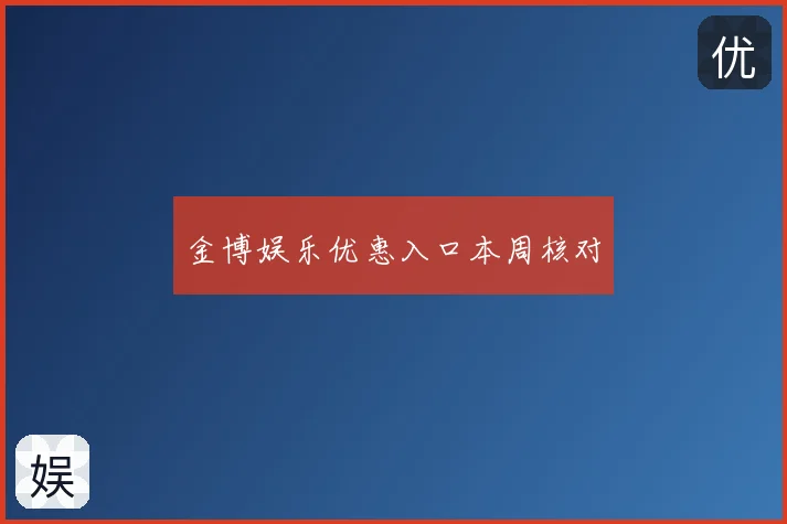 金博娱乐优惠入口本周核对